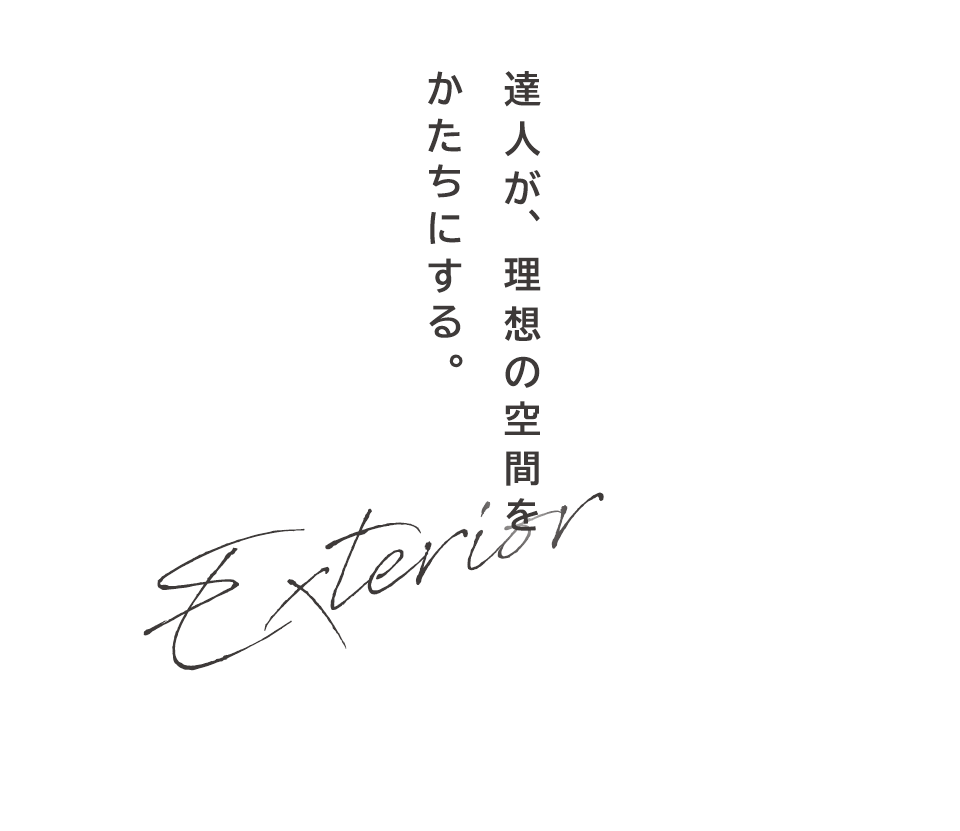 達人が、理想の空間を かたちにする。Exterior