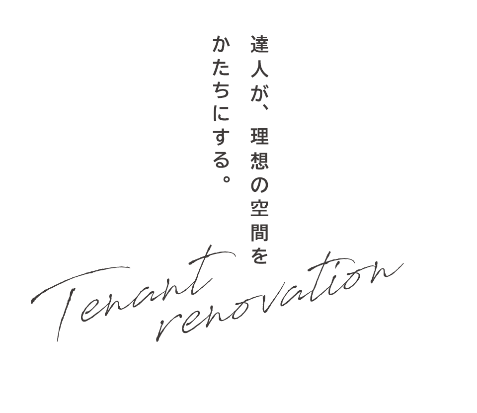 達人が、理想の空間を かたちにする。Tenant renovation